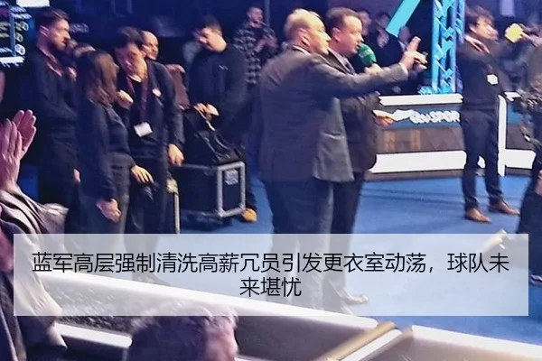 蓝军高层强制清洗高薪冗员引发更衣室动荡，球队未来堪忧