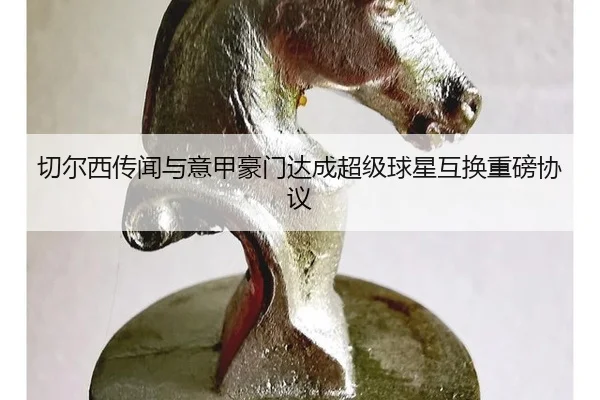 切尔西传闻与意甲豪门达成超级球星互换重磅协议