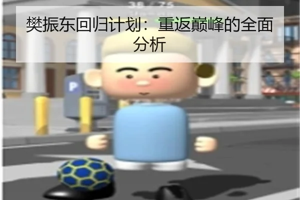 樊振东回归计划：重返巅峰的全面分析