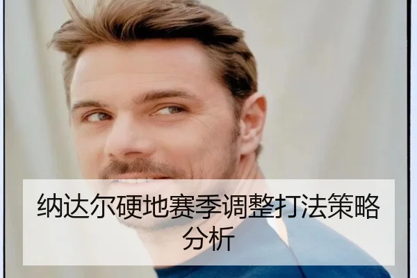 纳达尔硬地赛季调整打法策略分析